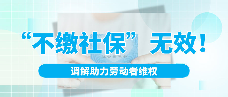 “不繳社?！睙o效！調(diào)解助力勞動者維權(quán)